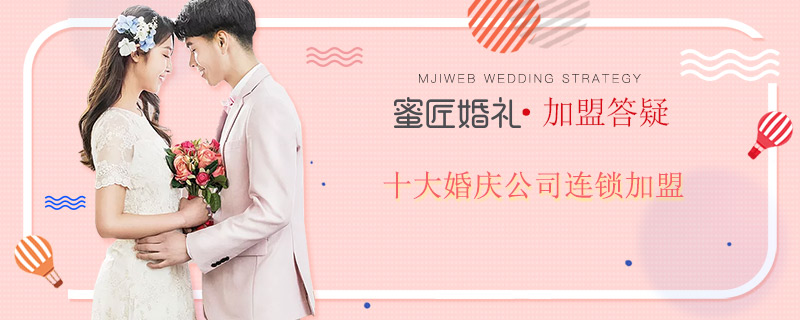 十大婚庆公司连锁加盟